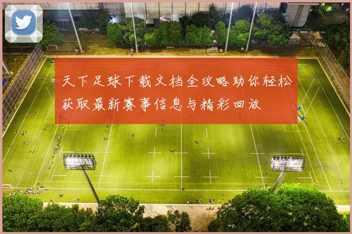 天下足球下载文档全攻略助你轻松获取最新赛事信息与精彩回放