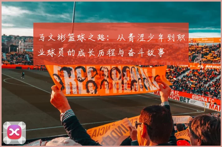 马文彬篮球之路：从青涩少年到职业球员的成长历程与奋斗故事