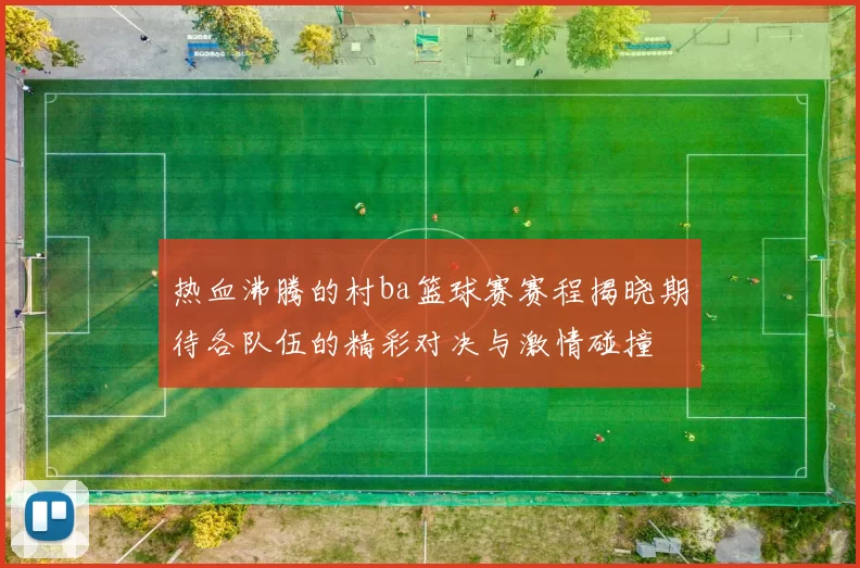 热血沸腾的村ba篮球赛赛程揭晓期待各队伍的精彩对决与激情碰撞