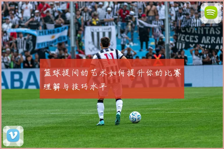 篮球提问的艺术如何提升你的比赛理解与技巧水平